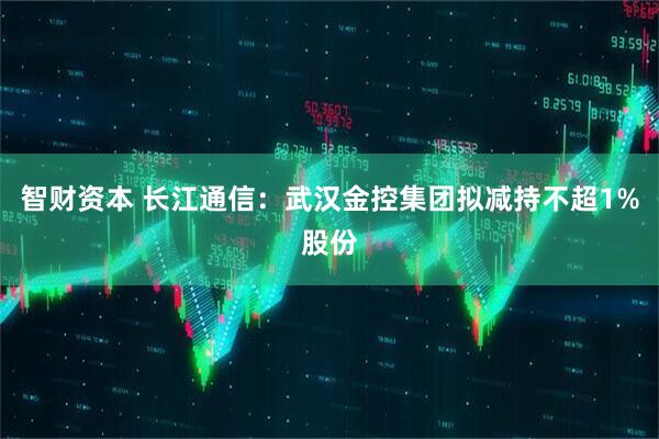 智财资本 长江通信：武汉金控集团拟减持不超1%股份